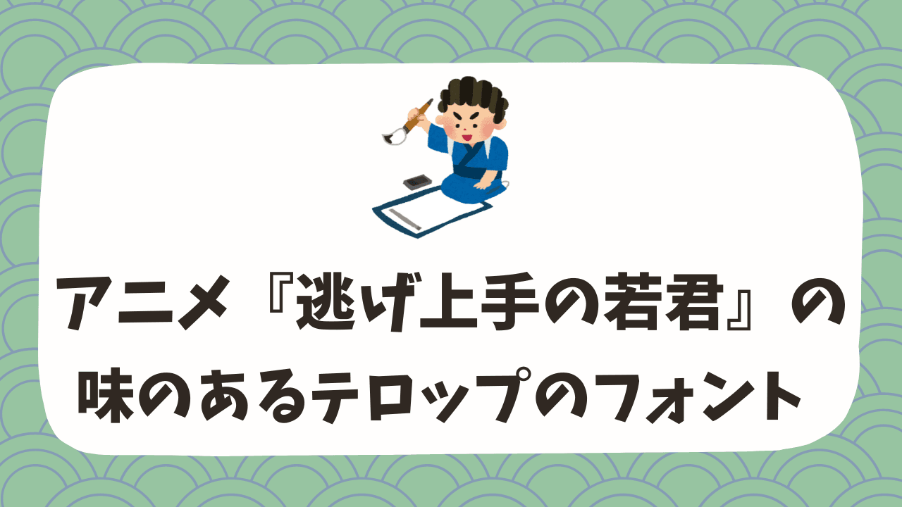 アニメ『逃げ上手の若君』の味のあるテロップのフォントは手書きレタリング