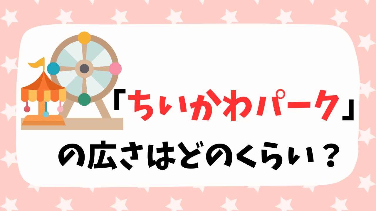ちいかわパークの広さはどのくらい？スーパーやダイソーと比べてみた！